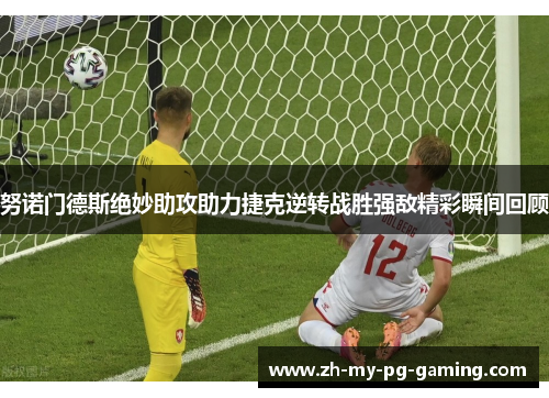 努诺门德斯绝妙助攻助力捷克逆转战胜强敌精彩瞬间回顾