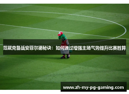 范戴克备战安菲尔德秘诀：如何通过增强主场气势提升比赛胜算