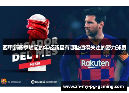 西甲新赛季崛起的年轻新星有哪些值得关注的潜力球员 西甲新赛季崛起的年轻新星有哪些值得关注的潜力球员