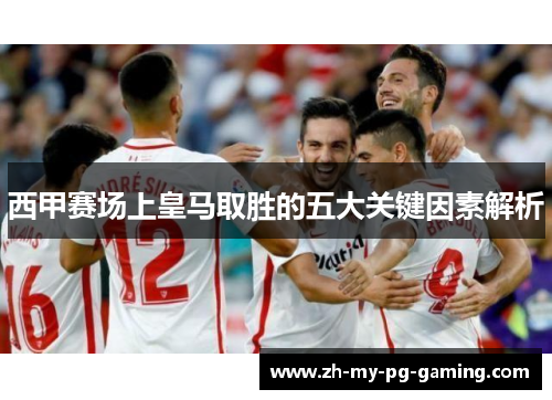 西甲赛场上皇马取胜的五大关键因素解析
