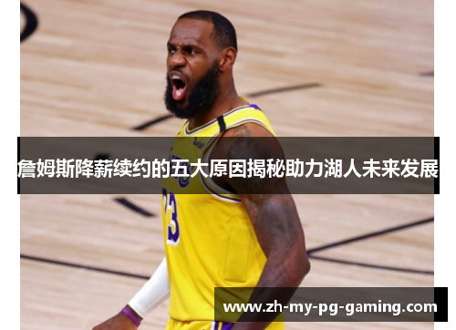 詹姆斯降薪续约的五大原因揭秘助力湖人未来发展