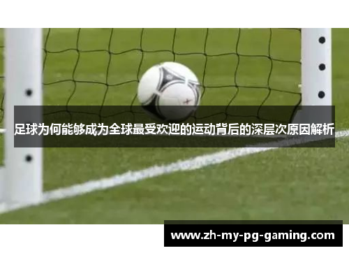足球为何能够成为全球最受欢迎的运动背后的深层次原因解析