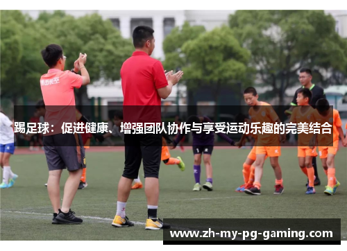 踢足球:促进健康、增强团队协作与享受运动乐趣的完美结合 踢足球:促进健康、增强团队协作与享受运动乐趣的完美结合