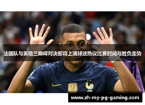 法国队与英格兰巅峰对决即将上演球迷热议比赛时间与胜负走势 法国队与英格兰巅峰对决即将上演球迷热议比赛时间与胜负走势