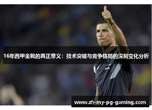 16年西甲金靴的真正意义:技术突破与竞争格局的深刻变化分析 16年西甲金靴的真正意义:技术突破与竞争格局的深刻变化分析