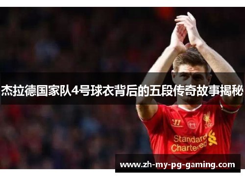 杰拉德国家队4号球衣背后的五段传奇故事揭秘 杰拉德国家队4号球衣背后的五段传奇故事揭秘