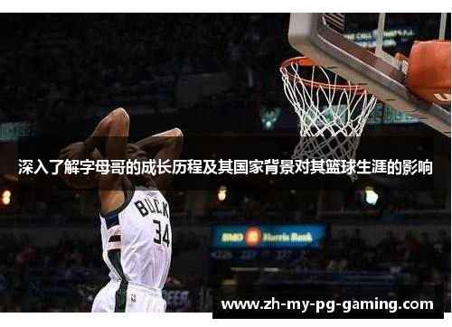 深入了解字母哥的成长历程及其国家背景对其篮球生涯的影响