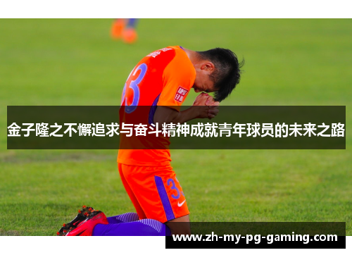 金子隆之不懈追求与奋斗精神成就青年球员的未来之路