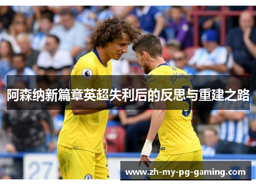 阿森纳新篇章英超失利后的反思与重建之路