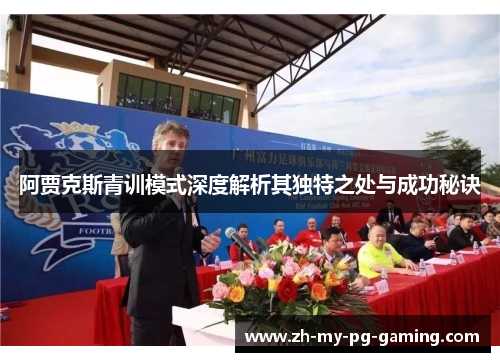 阿贾克斯青训模式深度解析其独特之处与成功秘诀 阿贾克斯青训模式深度解析其独特之处与成功秘诀