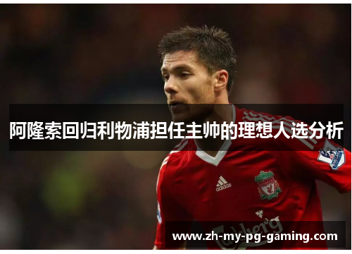 阿隆索回归利物浦担任主帅的理想人选分析 阿隆索回归利物浦担任主帅的理想人选分析