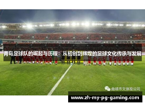 青岛足球队的崛起与历程:从初创到辉煌的足球文化传承与发展 青岛足球队的崛起与历程:从初创到辉煌的足球文化传承与发展