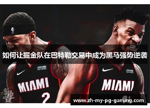 如何让掘金队在巴特勒交易中成为黑马强势逆袭