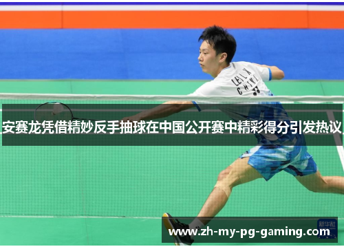 安赛龙凭借精妙反手抽球在中国公开赛中精彩得分引发热议
