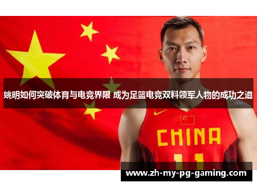 姚明如何突破体育与电竞界限 成为足篮电竞双料领军人物的成功之道