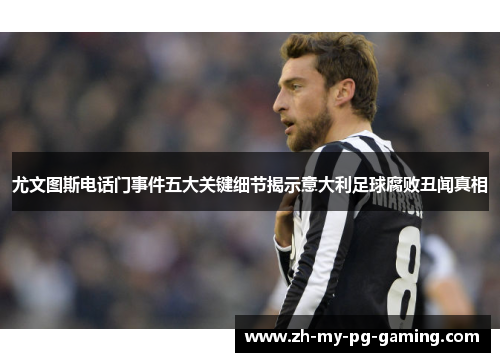 尤文图斯电话门事件五大关键细节揭示意大利足球腐败丑闻真相