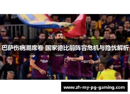 巴萨伤病潮席卷 国家德比前阵容危机与隐忧解析