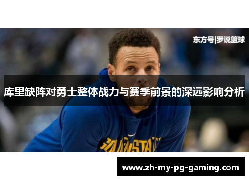 库里缺阵对勇士整体战力与赛季前景的深远影响分析