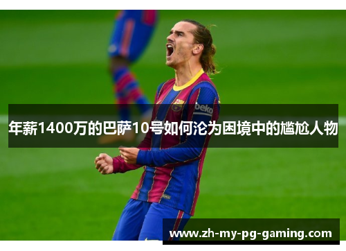 年薪1400万的巴萨10号如何沦为困境中的尴尬人物