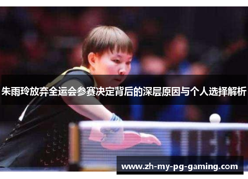 朱雨玲放弃全运会参赛决定背后的深层原因与个人选择解析 朱雨玲放弃全运会参赛决定背后的深层原因与个人选择解析