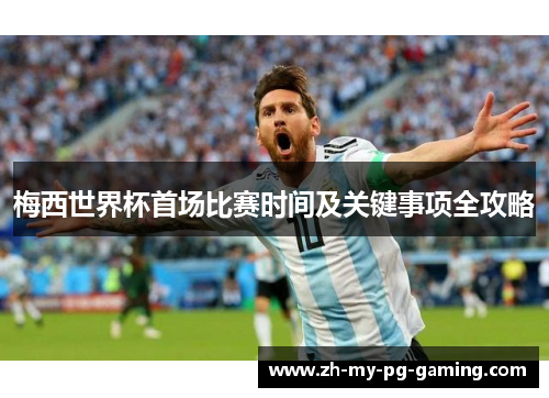 梅西世界杯首场比赛时间及关键事项全攻略 梅西世界杯首场比赛时间及关键事项全攻略