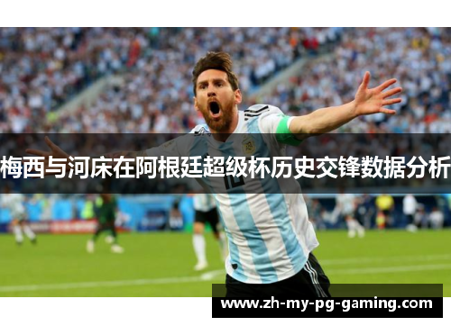 梅西与河床在阿根廷超级杯历史交锋数据分析 梅西与河床在阿根廷超级杯历史交锋数据分析