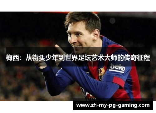 梅西：从街头少年到世界足坛艺术大师的传奇征程
