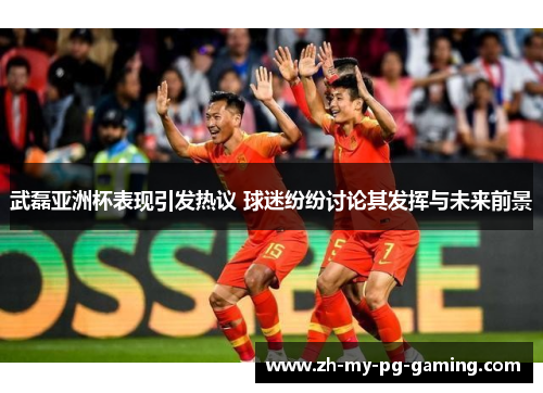 武磊亚洲杯表现引发热议 球迷纷纷讨论其发挥与未来前景 武磊亚洲杯表现引发热议 球迷纷纷讨论其发挥与未来前景