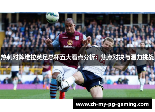 热刺对阵维拉英足总杯五大看点分析：焦点对决与潜力挑战