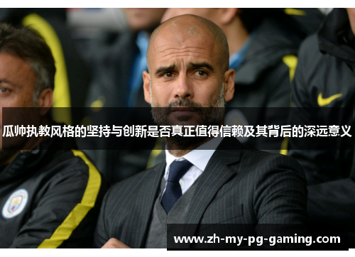 瓜帅执教风格的坚持与创新是否真正值得信赖及其背后的深远意义