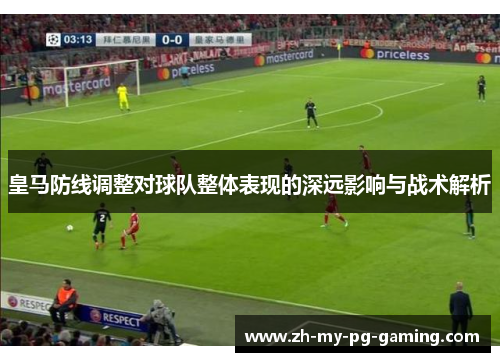 皇马防线调整对球队整体表现的深远影响与战术解析