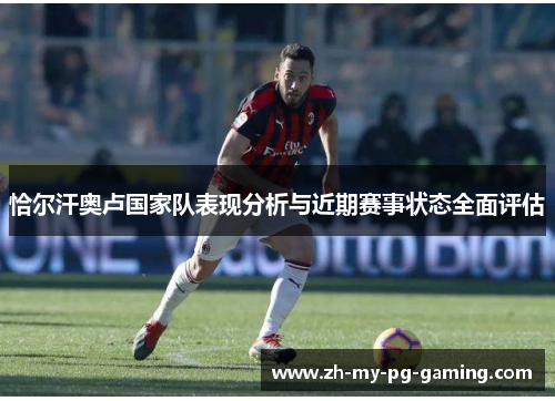 恰尔汗奥卢国家队表现分析与近期赛事状态全面评估