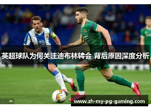 英超球队为何关注迪布林转会 背后原因深度分析