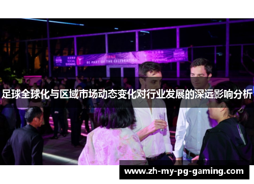足球全球化与区域市场动态变化对行业发展的深远影响分析 足球全球化与区域市场动态变化对行业发展的深远影响分析