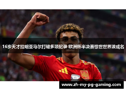16岁天才拉明亚马尔打破多项纪录 欧洲杯半决赛惊世世界波成名 16岁天才拉明亚马尔打破多项纪录 欧洲杯半决赛惊世世界波成名