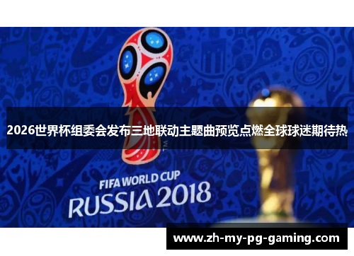 2026世界杯组委会发布三地联动主题曲预览点燃全球球迷期待热