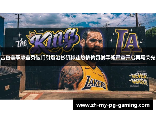 吉鲁美职联首秀破门引爆洛杉矶球迷热情传奇射手新篇章开启再写荣光