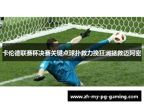 卡伦德联赛杯决赛关键点球扑救力挽狂澜拯救迈阿密 卡伦德联赛杯决赛关键点球扑救力挽狂澜拯救迈阿密