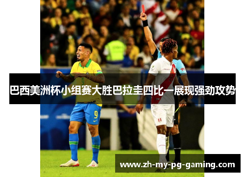 巴西美洲杯小组赛大胜巴拉圭四比一展现强劲攻势