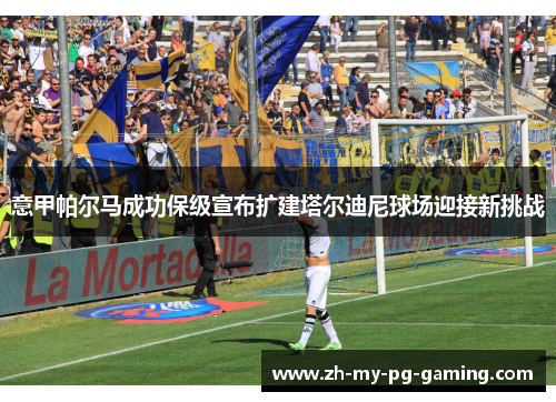 意甲帕尔马成功保级宣布扩建塔尔迪尼球场迎接新挑战