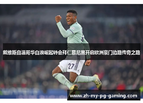 戴维斯自温哥华白浪崛起转会拜仁慕尼黑开启欧洲豪门边路传奇之路 戴维斯自温哥华白浪崛起转会拜仁慕尼黑开启欧洲豪门边路传奇之路