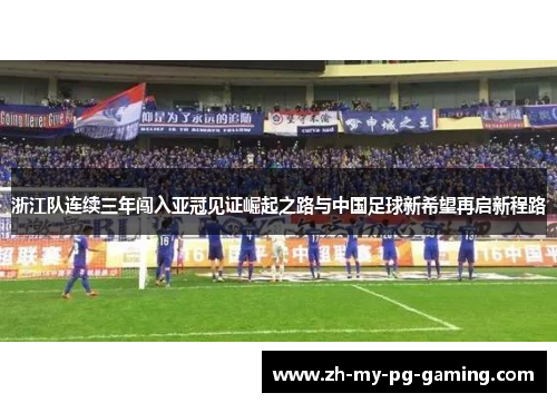 浙江队连续三年闯入亚冠见证崛起之路与中国足球新希望再启新程路 浙江队连续三年闯入亚冠见证崛起之路与中国足球新希望再启新程路