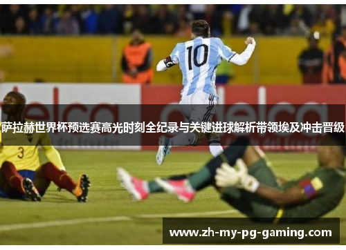 萨拉赫世界杯预选赛高光时刻全纪录与关键进球解析带领埃及冲击晋级