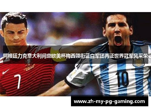 阿根廷力克意大利问鼎欧美杯梅西领衔蓝白军团再证世界冠军风采荣