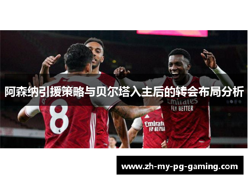阿森纳引援策略与贝尔塔入主后的转会布局分析