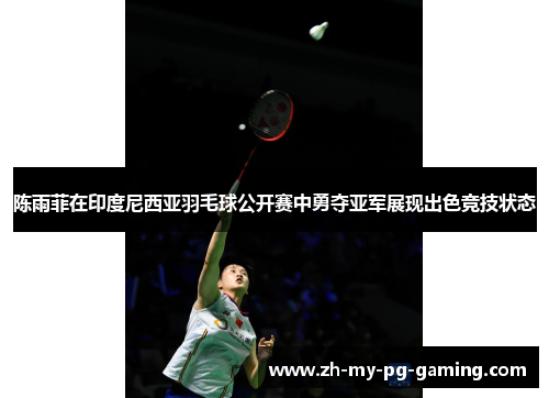 陈雨菲在印度尼西亚羽毛球公开赛中勇夺亚军展现出色竞技状态