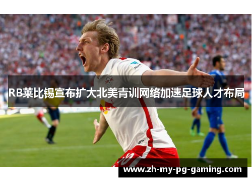 RB莱比锡宣布扩大北美青训网络加速足球人才布局