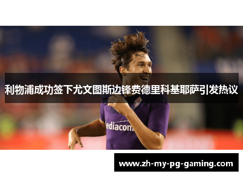 利物浦成功签下尤文图斯边锋费德里科基耶萨引发热议 利物浦成功签下尤文图斯边锋费德里科基耶萨引发热议