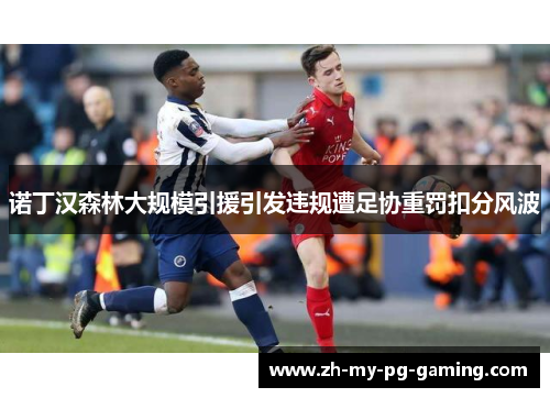 诺丁汉森林大规模引援引发违规遭足协重罚扣分风波