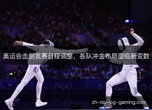 奥运会击剑竞赛日程调整,各队冲金布局面临新变数 奥运会击剑竞赛日程调整,各队冲金布局面临新变数